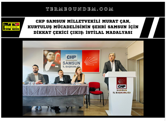 CHP Samsun Milletvekili Murat Çan, Kurtuluş Mücadelisinin Şehri Samsun için Dikkat Çekici Çıkış: İstilal Madalyası